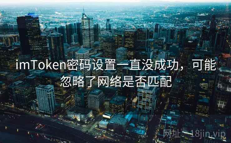 imToken密码设置一直没成功，可能忽略了网络是否匹配