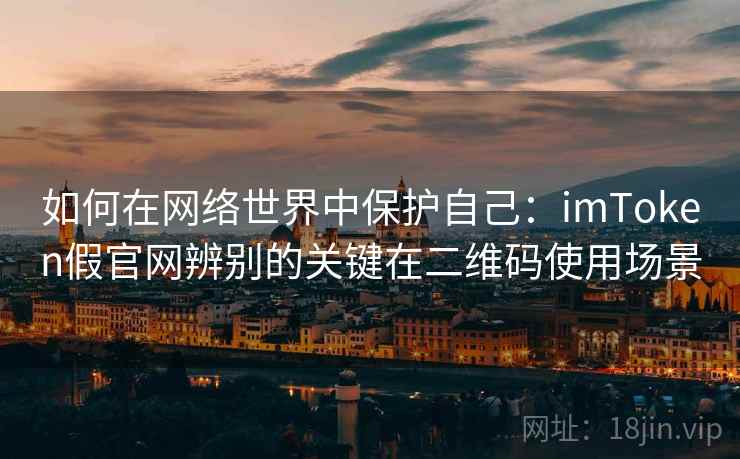 如何在网络世界中保护自己：<strong>imtoken</strong>假官网辨别的关键在二维码使用场景