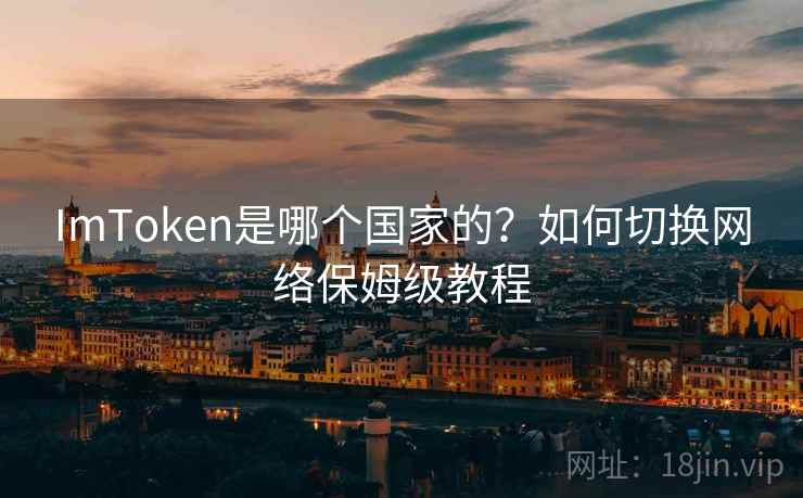 ImToken是哪个国家的？如何切换网络保姆级教程