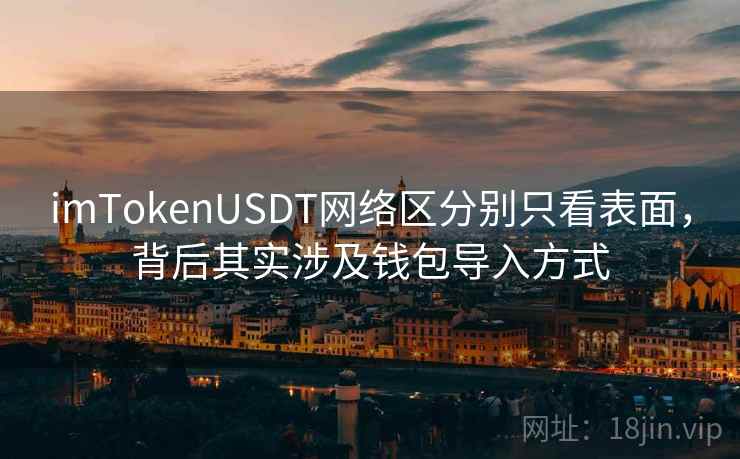 <strong>imtoken</strong>USDT网络区分别只看表面，背后其实涉及钱包导入方式